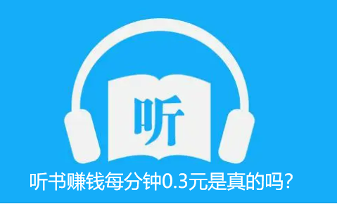 听书赚钱一分钟0.3元是真的吗？是不是骗局